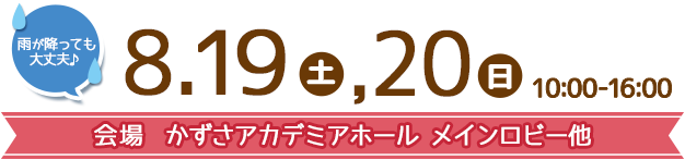 8.19（土）、20（日）10:00-16:00 雨が降っても大丈夫♪ 会場 かずさアカデミアホール メインロビー他