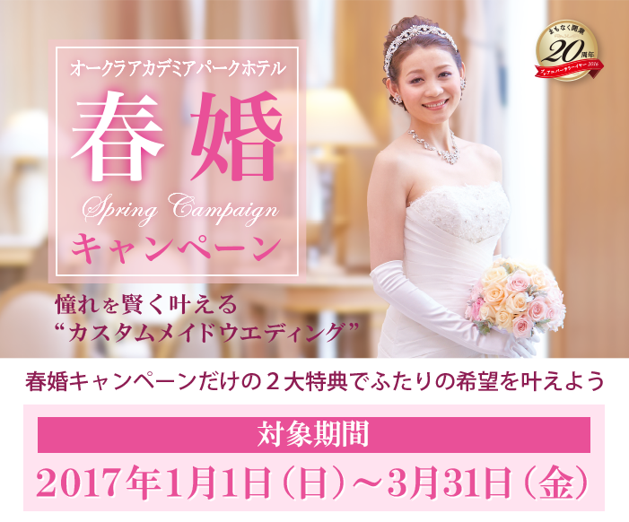 オークラアカデミアパークホテル春婚キャンペーン 憧れを賢く叶える“カスタムメイドウエディング” 春婚キャンペーンだけの2大特典でふたりの希望を叶えよう 対象期間 2017年1月1日（日）～3月31日（金）