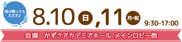 8.10（日）、11（月・祝）9:30-16:00 雨が降っても大丈夫♪ 会場 かずさアカデミアホール メインロビー他