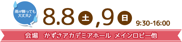 8.8（土）、9（日）9:30-16:00 雨が降っても大丈夫♪ 会場 かずさアカデミアホール メインロビー他